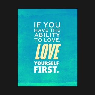 If You Have The Ability To Love, Love Yourself First T-Shirt
