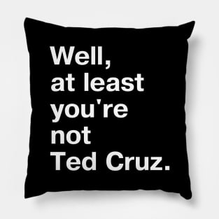 Well, at least you're not Ted Cruz. Pillow