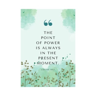 Louise Hay Quote | The Point of Power is Always in the Present Moment T-Shirt