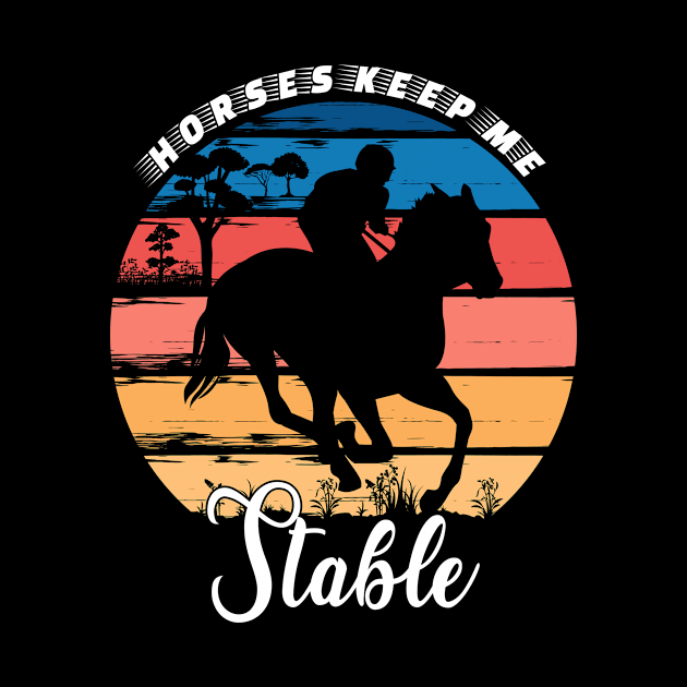 Horses Keep Me Stable by Statement-Designs