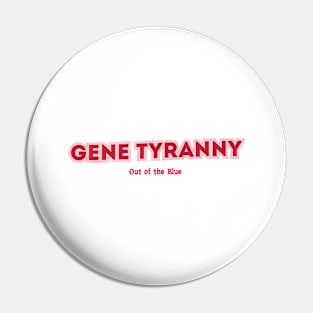 Gene Tyranny Out of the Blue Pin
