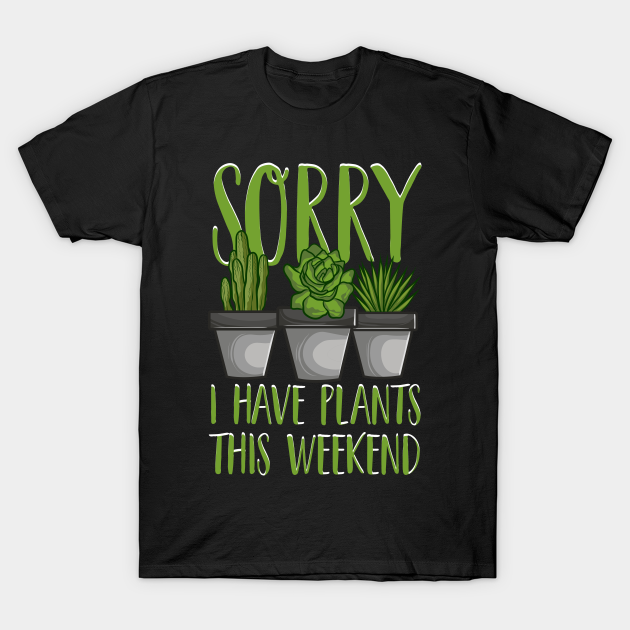 Sorry I Have Plants This Weekend Gardening Pun - Sorry I Have Plants ...