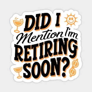 Did I Mention I'm Retiring Soon - Funny Retirement Magnet