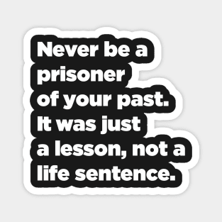 Never Be A Prisoner Of Your Past. It Was Just A Lesson, Not A Life Sentence. Magnet