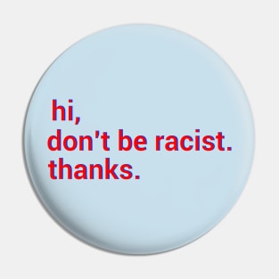 Hi,don't be racist. thanks. Anti racism gift Pin