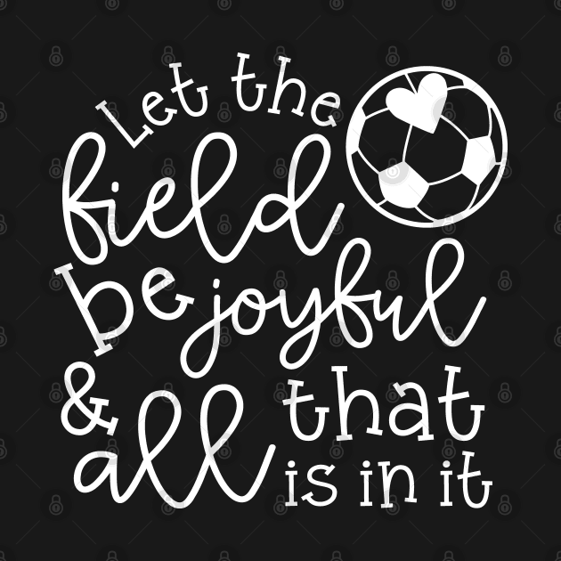 Let The Field Be Joyful And All That Is In It Soccer Mom by GlimmerDesigns