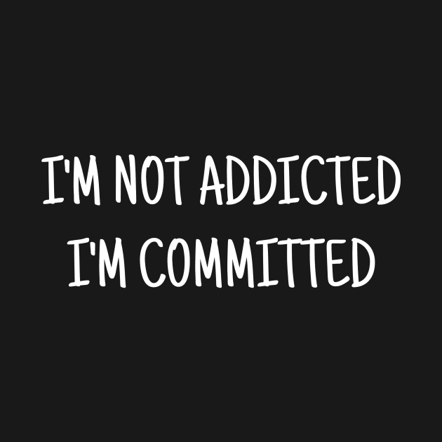 I'm not Addicted, I'm Committed by NotLikeOthers