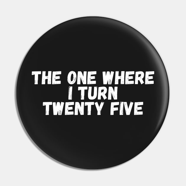 The One Where I Turn Twenty Five Pin by manandi1