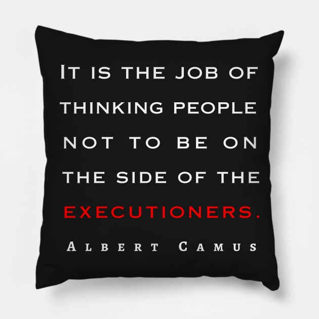 Copy of Albert Camus quote: It is the job of thinking people not to be on the side of the executioners. Pillow by artbleed