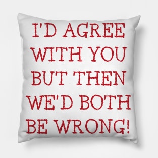 I'd Agree With You But Then We'd Both Be Wrong. Funny Sarcastic Quote. Red Pillow