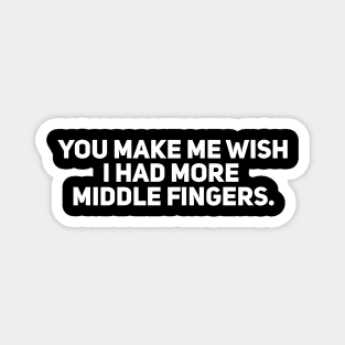 You Make Me Wish I Had More Middle Fingers Magnet