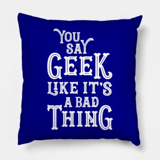 You Say Geek Like it's a Bad Thing Pillow