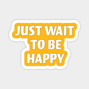 Just Wait to Be Happy Magnet