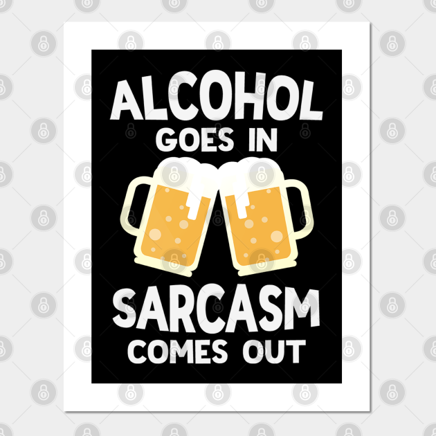 Alcohol Goes In Sarcasm Comes Out Funny Beer Drinking - Alcohol - Posters and Art Prints | TeePublic Alcohol Goes In Sarcasm Comes Out Funny Beer Drinking - Alcohol - Posters and Art Prints | TeePublic