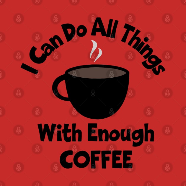 I Can Do All Things With Enough Coffee by KayBee Gift Shop