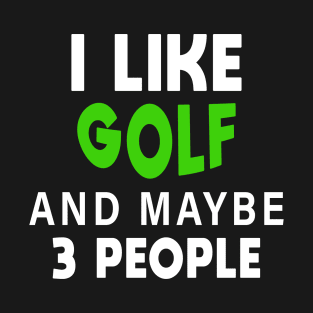 I Like Golf And Maybe 3 More People T-Shirt