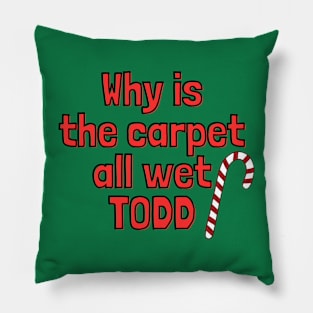 Why is the carpet all wet Todd - Christmas Vacation Pillow