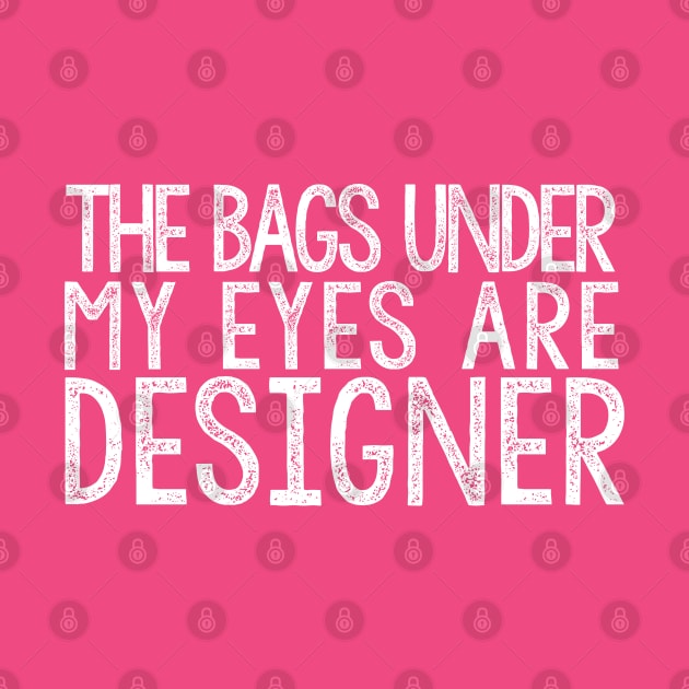 THE BAGS UNDER MY EYES ARE DESIGNER Funny Quote Fashion by DankFutura