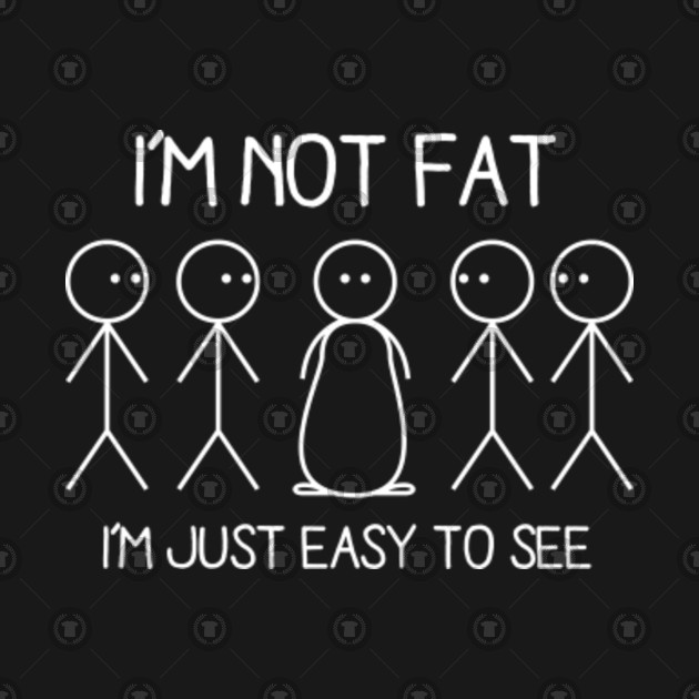 Im Not Fat Im Just Easy To See Funny Saying Fat T Shirt Teepublic 4398