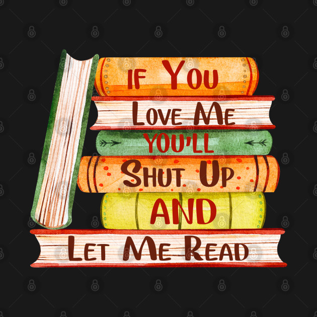 Discover If you love me, You'll shut up and let me read. - Book - T-Shirt