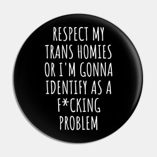 Respect My Trans Homies Or I'm Gonna Identify As A Problem Pin