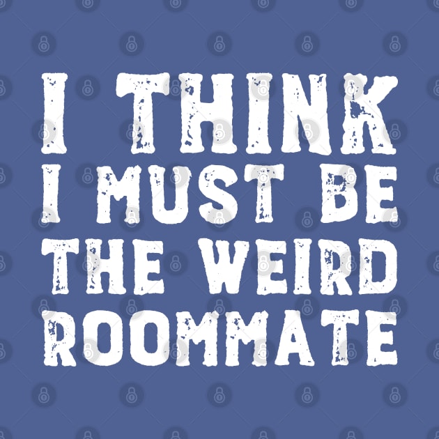 I think I must be the weird roommate (white text) by Ofeefee
