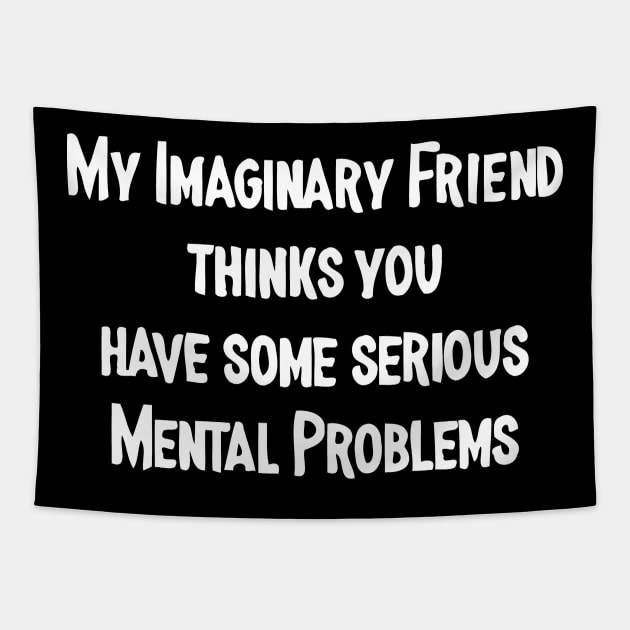 My Imaginary Friend Thinks You Have Some Serious Mental Problems Tapestry by sally234