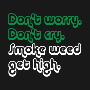 Don't Worry Don't Cry, Smoke Weed Get High T-Shirt
