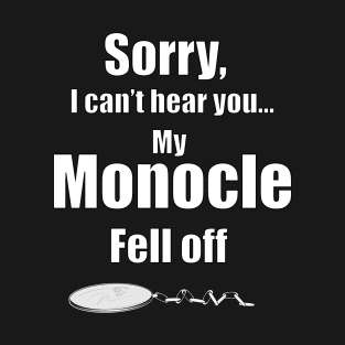 I Can't Hear You. My Monocle Fell Off T-Shirt