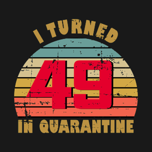 49th Birthday Gift For Him and Her I Turned 49 In Quarantine T-Shirt