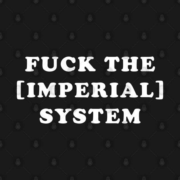 Fuck the Imperial system! by Made by Popular Demand