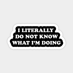 I LITERALLY DO NOT KNOW WHAT I'M DOING Magnet