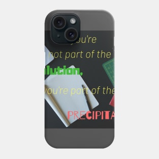 If you are not part of the solution you are part of the precipitate Phone Case