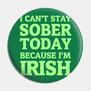 I Can't Stay Sober Today Because I'm Irish Pin