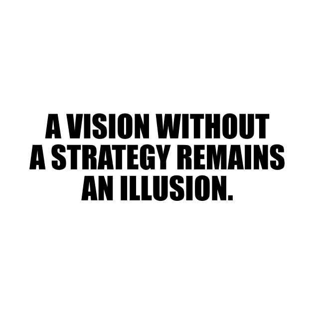 A vision without a strategy remains an illusion by D1FF3R3NT