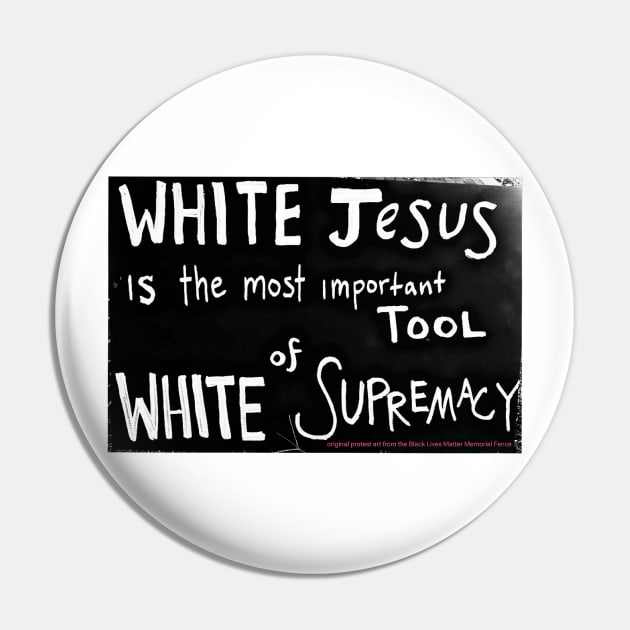 White Jesus Is The Most Important Tool of White Supremacy  - Black Lives Matter Memorial Fence - Front Pin by Blacklivesmattermemorialfence