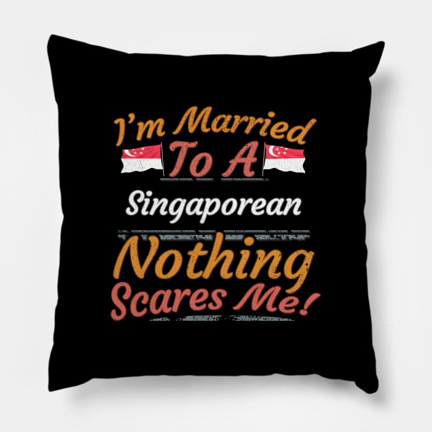 I'm Married To A Singaporean Nothing Scares Me - Gift for Singaporean From Singapore Asia,South-Eastern Asia, Pillow by Country Flags