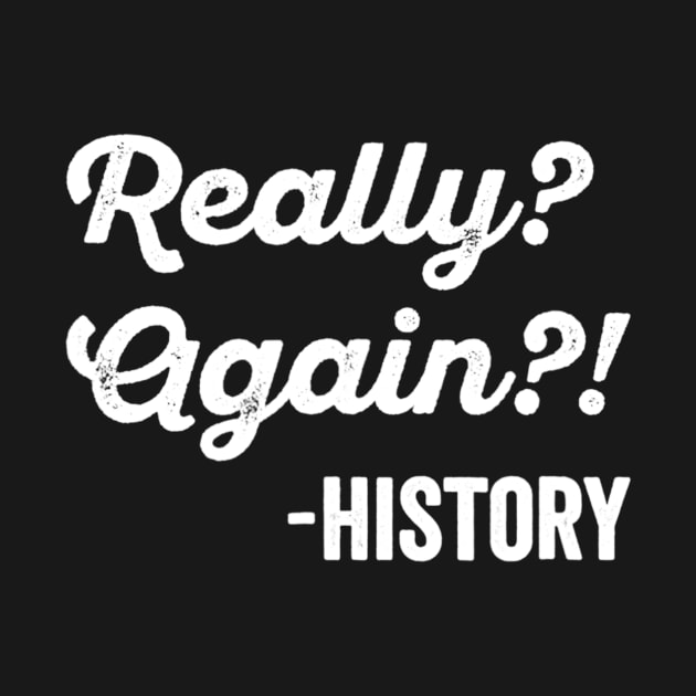 Really Again History Tshirt History Teacher Funny Saying by lohstraetereva