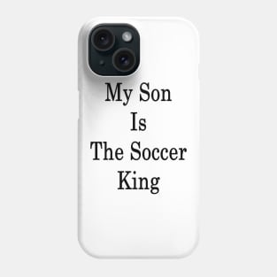 My Son Is The Soccer King Phone Case