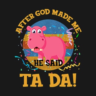 After God Made Me He Said Tada Hippopotamus T-Shirt