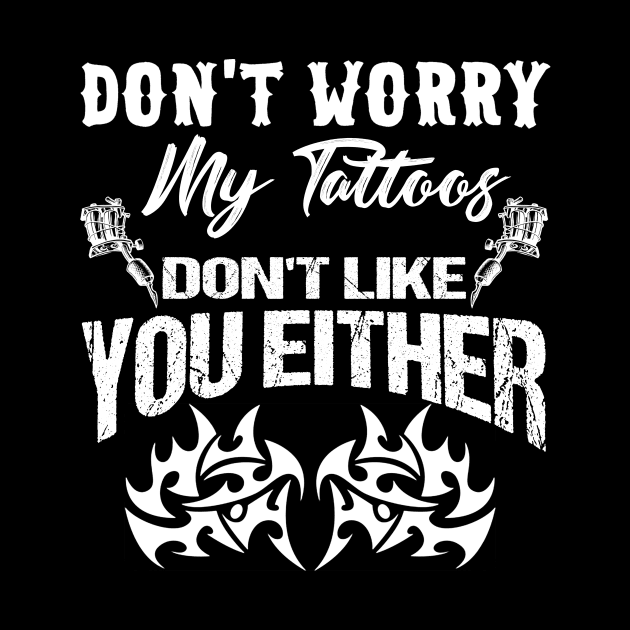 Don't Worry My Tattoos Don't Like You Either Costume Gift by Ohooha