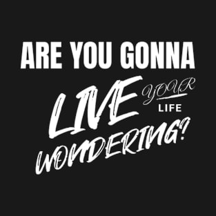 Are you gonna live your life wondering? (White letter) T-Shirt