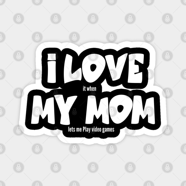 I love my Mom it when lets me Play video games Magnet by ShinyTeegift