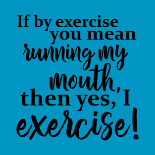 If by exercise you mean running my mouth T-Shirt