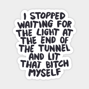 I Stopped Waiting for the Light at the End of the Tunnel and Lit that Bitch Myself by The Motivated Type in Black and White Magnet