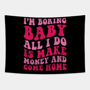 I'm Boring Baby All I Do Is Make Money And Come Home Tapestry