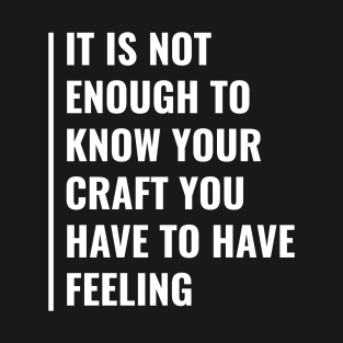 You Have to Have Feeling Of Your Craft T-Shirt