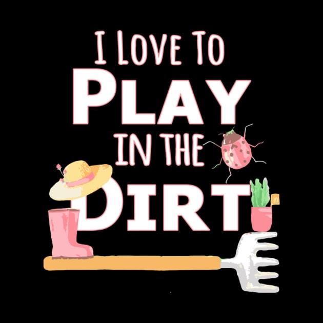 I Love To Play In The Dirt T Gardening by Weirdcore