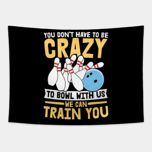 You Don't Have To Be Crazy To Bowl With Us We Can Train You - Bowling Tapestry