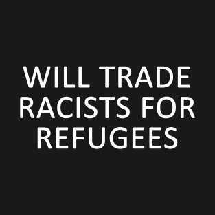 Will Trade Racists for Refugees  Anti Racism Anti Racist Anti Trump T-Shirt